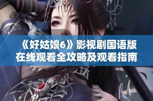 《好姑娘6》影视剧国语版在线观看全攻略及观看指南