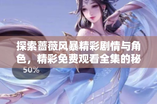 探索蔷薇风暴精彩剧情与角色，精彩免费观看全集的秘密与感动