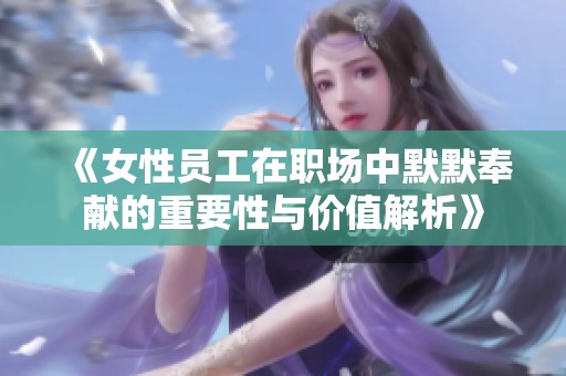 《女性员工在职场中默默奉献的重要性与价值解析》