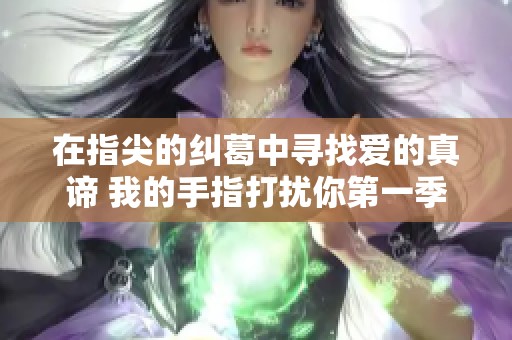 在指尖的纠葛中寻找爱的真谛 我的手指打扰你第一季新解版