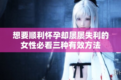 想要顺利怀孕却屡屡失利的女性必看三种有效方法