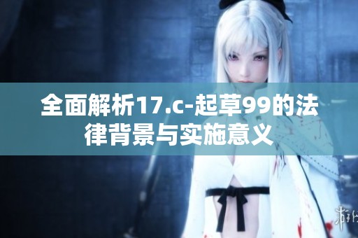 全面解析17.c-起草99的法律背景与实施意义