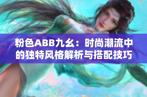 粉色ABB九幺：时尚潮流中的独特风格解析与搭配技巧