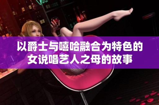 以爵士与嘻哈融合为特色的女说唱艺人之母的故事