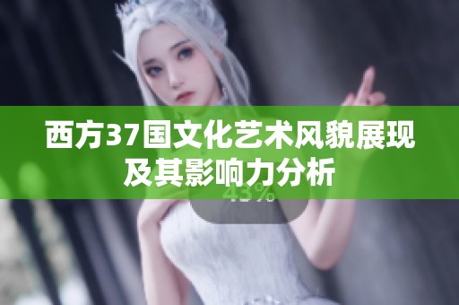 西方37国文化艺术风貌展现及其影响力分析