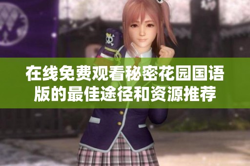 在线免费观看秘密花园国语版的最佳途径和资源推荐