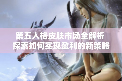 第五人格皮肤市场全解析 探索如何实现盈利的新策略与秘密技巧