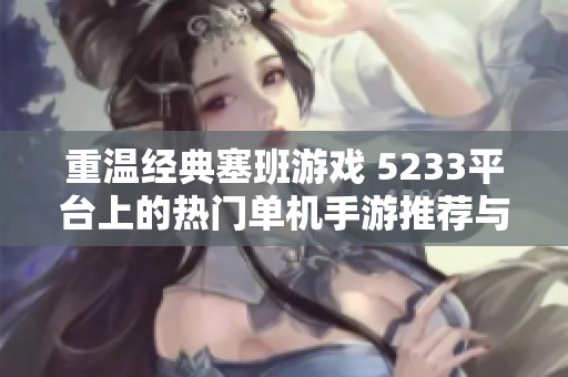 重温经典塞班游戏 5233平台上的热门单机手游推荐与体验分享