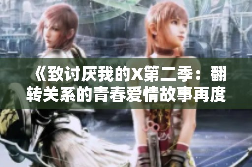 《致讨厌我的X第二季：翻转关系的青春爱情故事再度回归》