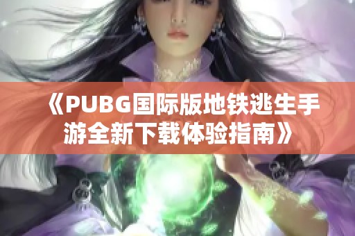 《PUBG国际版地铁逃生手游全新下载体验指南》