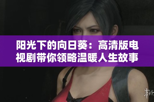 阳光下的向日葵：高清版电视剧带你领略温暖人生故事