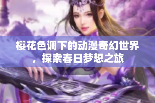 樱花色调下的动漫奇幻世界，探索春日梦想之旅
