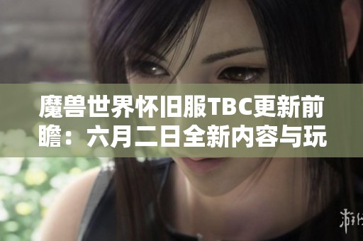 魔兽世界怀旧服TBC更新前瞻：六月二日全新内容与玩家期待解析