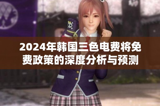 2024年韩国三色电费将免费政策的深度分析与预测