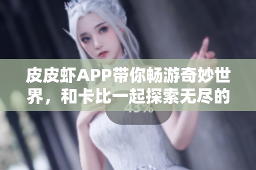 皮皮虾APP带你畅游奇妙世界，和卡比一起探索无尽的冒险乐趣