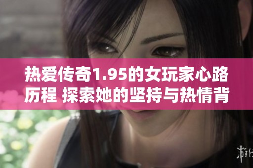 热爱传奇1.95的女玩家心路历程 探索她的坚持与热情背后的故事