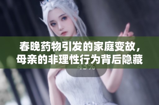 春晚药物引发的家庭变故，母亲的非理性行为背后隐藏的真相
