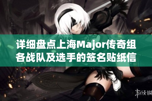 详细盘点上海Major传奇组各战队及选手的签名贴纸信息与特点