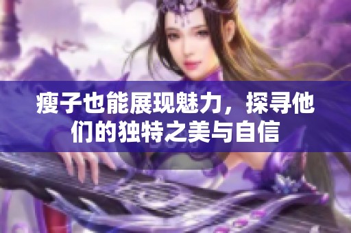 瘦子也能展现魅力，探寻他们的独特之美与自信
