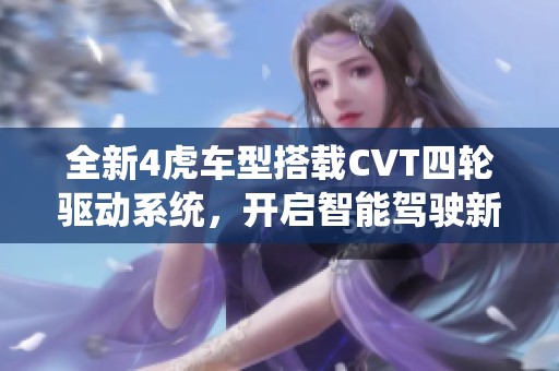 全新4虎车型搭载CVT四轮驱动系统，开启智能驾驶新时代