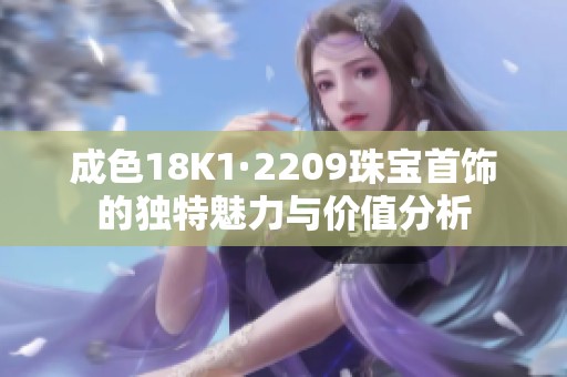 成色18K1·2209珠宝首饰的独特魅力与价值分析