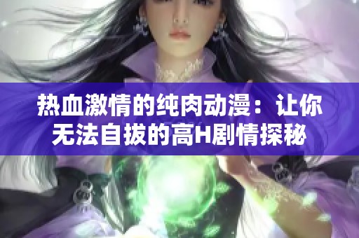 热血激情的纯肉动漫：让你无法自拔的高H剧情探秘