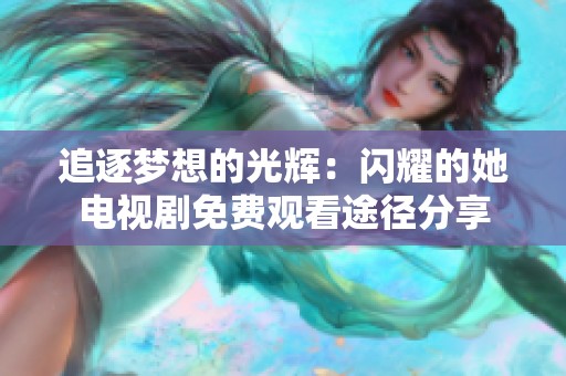 追逐梦想的光辉：闪耀的她电视剧免费观看途径分享