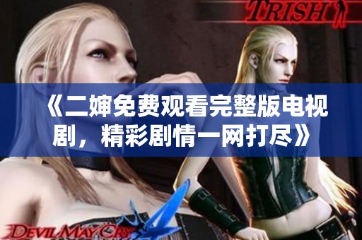 《二婶免费观看完整版电视剧，精彩剧情一网打尽》