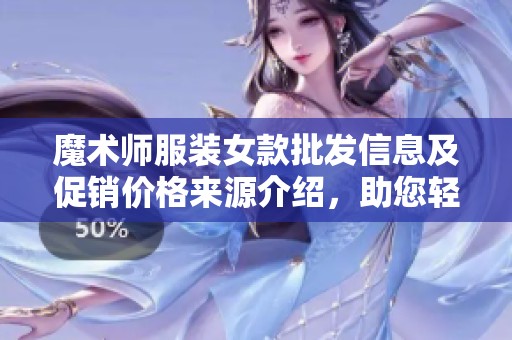 魔术师服装女款批发信息及促销价格来源介绍，助您轻松采购高品质服饰