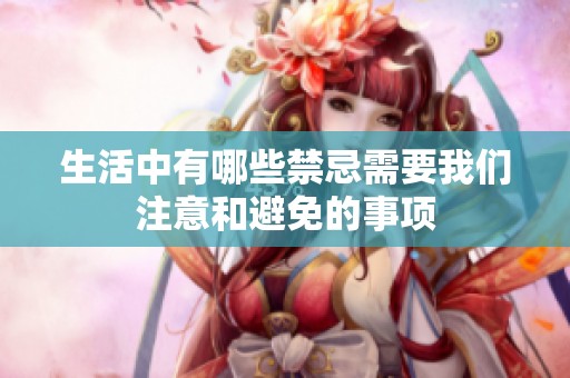 生活中有哪些禁忌需要我们注意和避免的事项