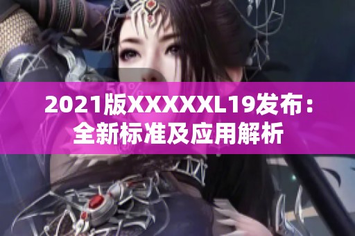 2021版XXXXXL19发布：全新标准及应用解析