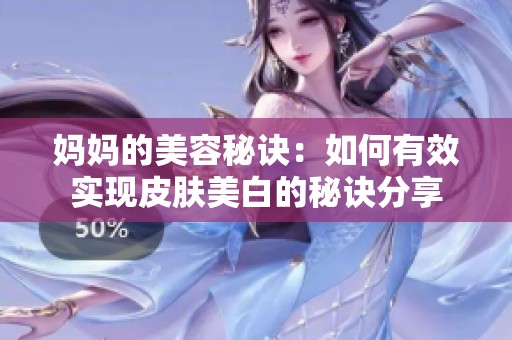 妈妈的美容秘诀：如何有效实现皮肤美白的秘诀分享