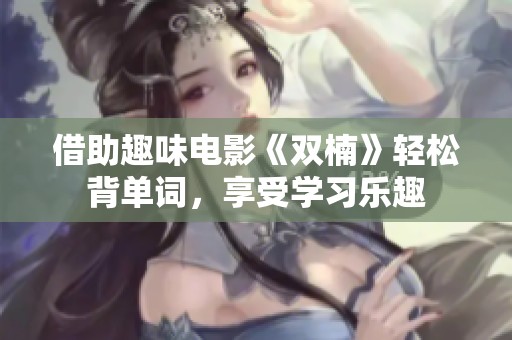 借助趣味电影《双楠》轻松背单词，享受学习乐趣