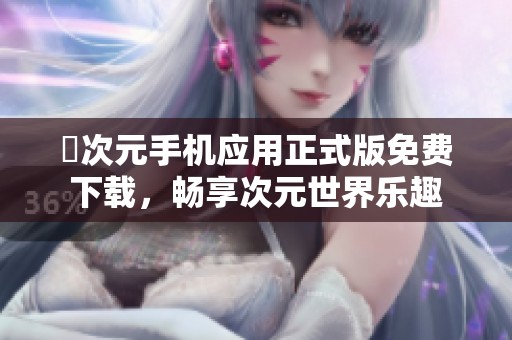 囧次元手机应用正式版免费下载，畅享次元世界乐趣