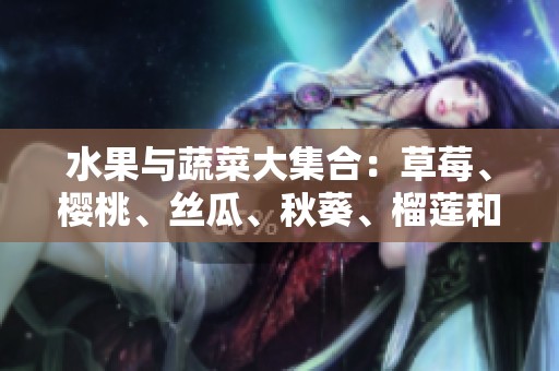 水果与蔬菜大集合：草莓、樱桃、丝瓜、秋葵、榴莲和黄瓜全攻略