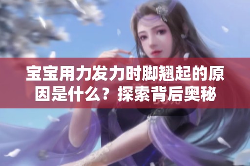 宝宝用力发力时脚翘起的原因是什么？探索背后奥秘
