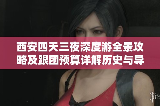 西安四天三夜深度游全景攻略及跟团预算详解历史与导游服务的最佳选择