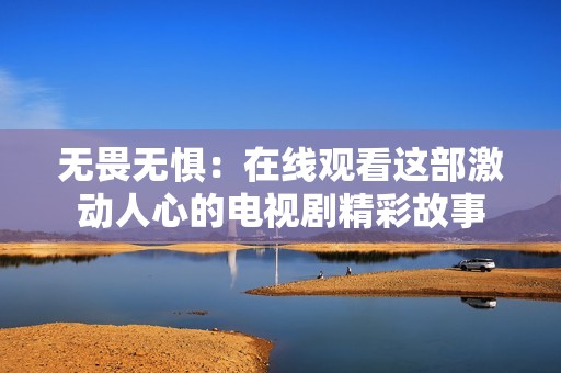 无畏无惧：在线观看这部激动人心的电视剧精彩故事