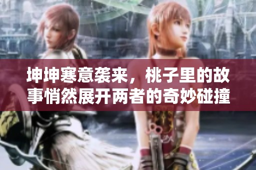 坤坤寒意袭来，桃子里的故事悄然展开两者的奇妙碰撞