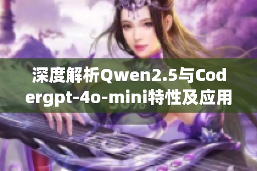 深度解析Qwen2.5与Codergpt-4o-mini特性及应用实例的全面指南