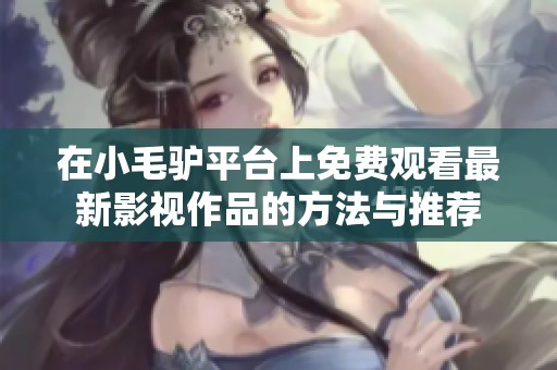 在小毛驴平台上免费观看最新影视作品的方法与推荐