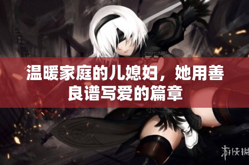 温暖家庭的儿媳妇，她用善良谱写爱的篇章