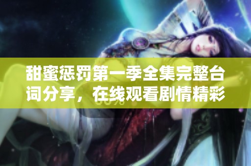 甜蜜惩罚第一季全集完整台词分享，在线观看剧情精彩瞬间