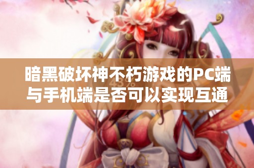 暗黑破坏神不朽游戏的PC端与手机端是否可以实现互通玩法的详细解析