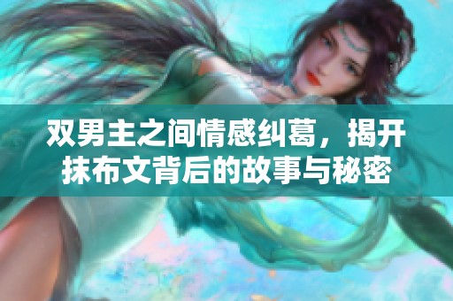 双男主之间情感纠葛，揭开抹布文背后的故事与秘密