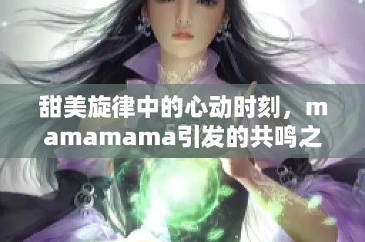 甜美旋律中的心动时刻，mamamama引发的共鸣之歌