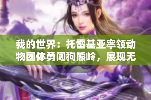 我的世界：托雷基亚率领动物团体勇闯狗熊岭，展现无畏冒险精神与团结力量