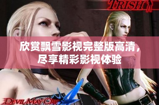 欣赏飘雪影视完整版高清，尽享精彩影视体验
