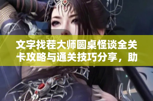 文字找茬大师圆桌怪谈全关卡攻略与通关技巧分享，助你轻松挑战成功