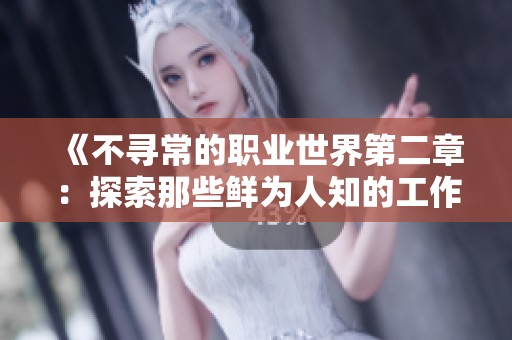 《不寻常的职业世界第二章：探索那些鲜为人知的工作面貌》